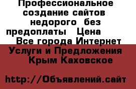 Профессиональное создание сайтов, недорого, без предоплаты › Цена ­ 5 000 - Все города Интернет » Услуги и Предложения   . Крым,Каховское